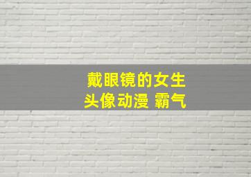 戴眼镜的女生头像动漫 霸气